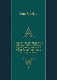 Songs of the British Isles: A Collection of Forty Popular English, Irish, Scotch and Welsh Songs with Piano Accompaniment