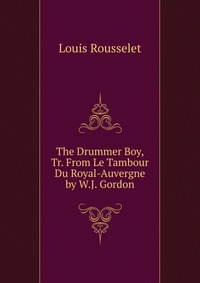 The Drummer Boy, Tr. From Le Tambour Du Royal-Auvergne by W.J. Gordon