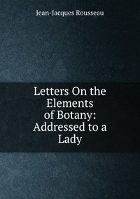 Letters On the Elements of Botany: Addressed to a Lady