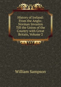 History of Ireland: From the Anglo-Norman Invasion Till the Union of the Country with Great Britain, Volume 2