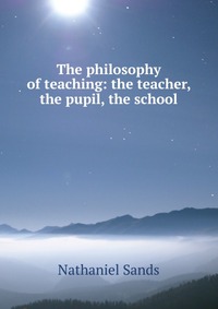 The philosophy of teaching: the teacher, the pupil, the school