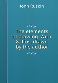 The elements of drawing. With 8 illus. drawn by the author