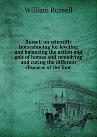 Russell on scientific horseshoeing for leveling and balancing the action and gait of horses and remedying and curing the different diseases of the foot