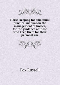 Horse-keeping for amateurs: practical manual on the management of horses, for the guidance of those who keep them for their personal use