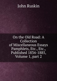 On the Old Road: A Collection of Miscellaneous Essays Pamphlets, Etc., Etc., Published 1834-1885, Volume 1, part 2