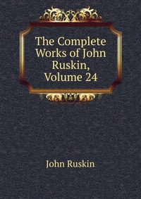 The Complete Works of John Ruskin, Volume 24