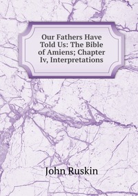 Our Fathers Have Told Us: The Bible of Amiens; Chapter Iv, Interpretations