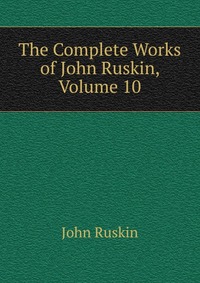 The Complete Works of John Ruskin, Volume 10