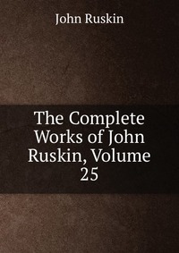 The Complete Works of John Ruskin, Volume 25