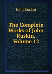 The Complete Works of John Ruskin, Volume 12