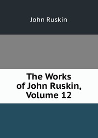 The Works of John Ruskin, Volume 12