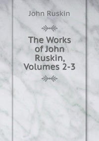 The Works of John Ruskin, Volumes 2-3