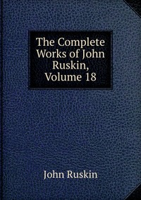 The Complete Works of John Ruskin, Volume 18