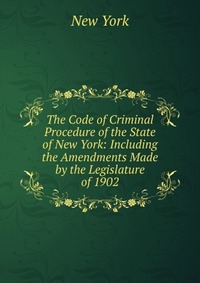 The Code of Criminal Procedure of the State of New York: Including the Amendments Made by the Legislature of 1902