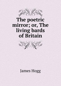 The poetric mirror; or, The living bards of Britain