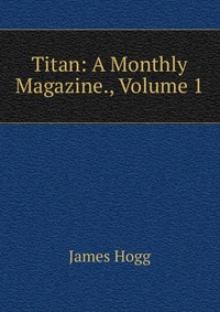 Titan: A Monthly Magazine., Volume 1