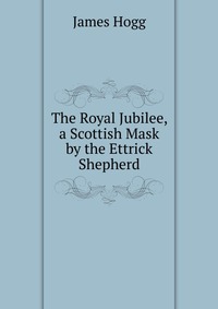 The Royal Jubilee, a Scottish Mask by the Ettrick Shepherd