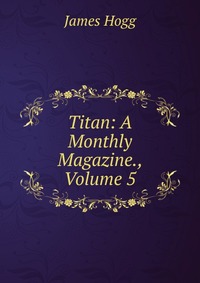 Titan: A Monthly Magazine., Volume 5