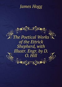 The Poetical Works of the Ettrick Shepherd, with Illustr. Engr. by D.O. Hill