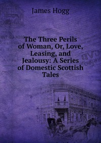 The Three Perils of Woman, Or, Love, Leasing, and Jealousy: A Series of Domestic Scottish Tales