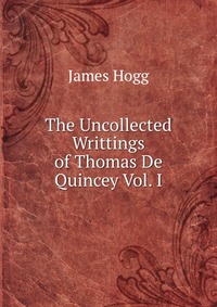 The Uncollected Writtings of Thomas De Quincey Vol. I