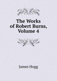 The Works of Robert Burns, Volume 4