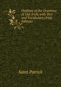 Outlines of the Grammar of Old-Irish, with Text and Vocabulary (Irish Edition)