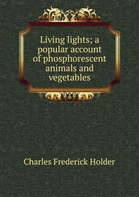 Living lights; a popular account of phosphorescent animals and vegetables