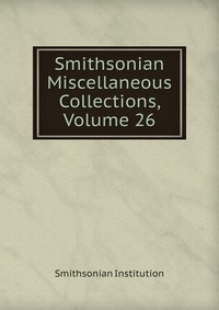 Smithsonian Miscellaneous Collections, Volume 26