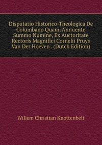 Disputatio Historico-Theologica De Columbano Quam, Annuente Summo Numine, Ex Auctoritate Rectoris Magnifici Cornelii Pruys Van Der Hoeven . (Dutch Edition)