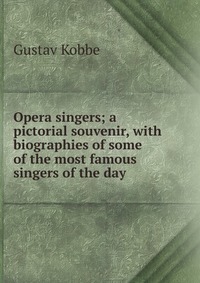 Opera singers; a pictorial souvenir, with biographies of some of the most famous singers of the day