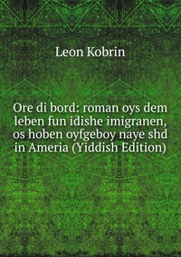 Ore di bord: roman oys dem leben fun idishe imigranen, os hoben oyfgeboy naye shd in Ameria (Yiddish Edition)