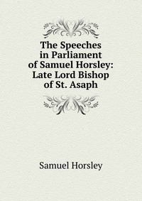 The Speeches in Parliament of Samuel Horsley: Late Lord Bishop of St. Asaph