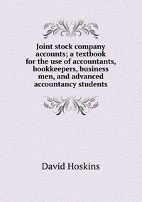 Joint stock company accounts; a textbook for the use of accountants, bookkeepers, business men, and advanced accountancy students