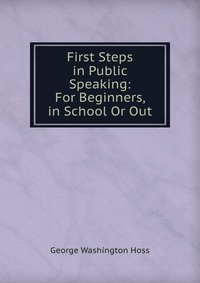 First Steps in Public Speaking: For Beginners, in School Or Out