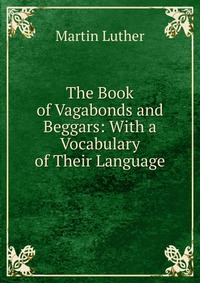 The Book of Vagabonds and Beggars: With a Vocabulary of Their Language