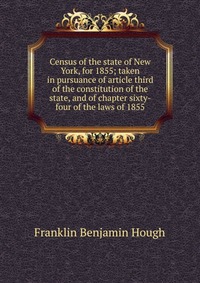 Census of the state of New York, for 1855; taken in pursuance of article third of the constitution of the state, and of chapter sixty-four of the laws of 1855