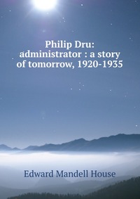 Philip Dru: administrator : a story of tomorrow, 1920-1935