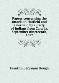 Papers concerning the attack on Hatfield and Deerfield by a party of Indians from Canada, September nineteenth, 1677