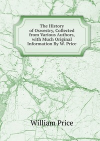 The History of Oswestry, Collected from Various Authors, with Much Original Information By W. Price