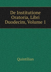 De Institutione Oratoria, Libri Duodecim, Volume 1