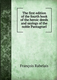 The first edition of the fourth book of the heroic deeds and sayings of the noble Pantagruel