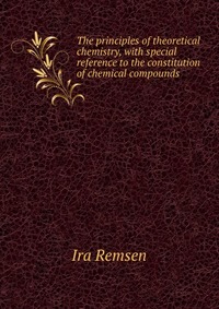 The principles of theoretical chemistry, with special reference to the constitution of chemical compounds