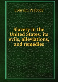 Slavery in the United States: its evils, alleviations, and remedies