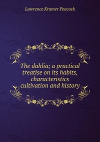 The dahlia; a practical treatise on its habits, characteristics cultivation and history