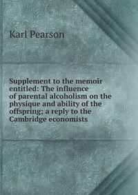 Supplement to the memoir entitled: The influence of parental alcoholism on the physique and ability of the offspring; a reply to the Cambridge economists