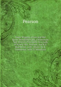 Dame Wiggins of Lee and Her Seven Wonderful Cats, a Humorous Tale Written Principally by a Lady of Ninety Mrs. Pearson, and R.S. Sharpe Ed., with . Illustr. by K. Greenaway. with 22 Woodcuts