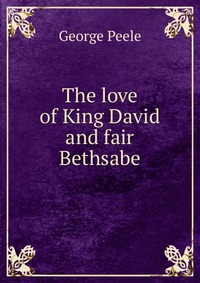 The love of King David and fair Bethsabe