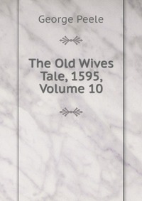 The Old Wives Tale, 1595, Volume 10