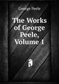 The Works of George Peele, Volume 1